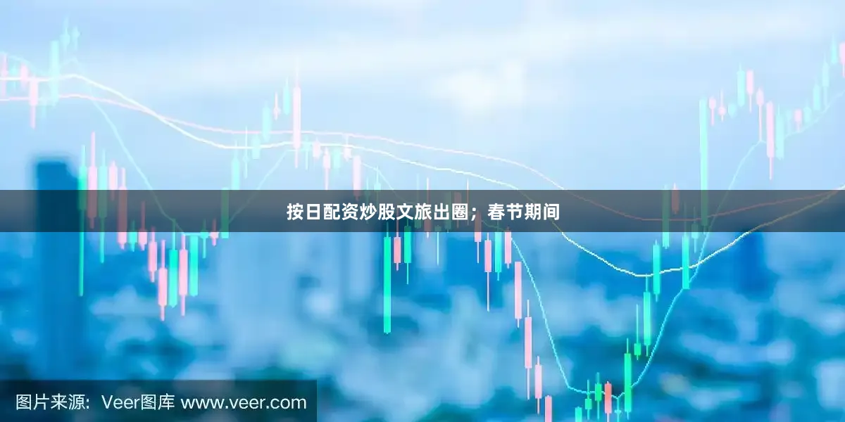 按日配资炒股文旅出圈；　　春节期间