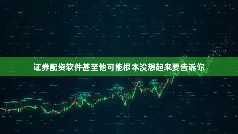 证券配资软件甚至他可能根本没想起来要告诉你