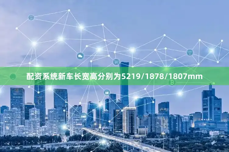 配资系统新车长宽高分别为5219/1878/1807mm