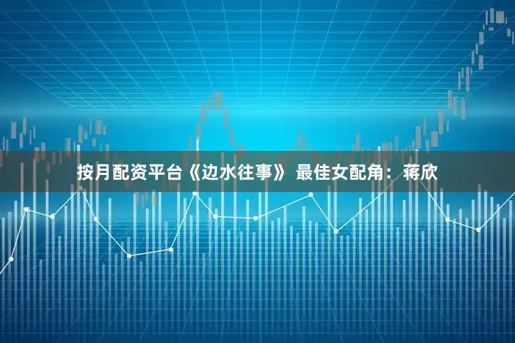 按月配资平台《边水往事》 最佳女配角：蒋欣