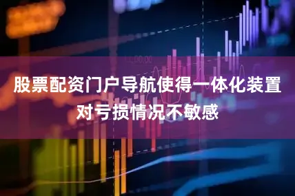 股票配资门户导航使得一体化装置对亏损情况不敏感