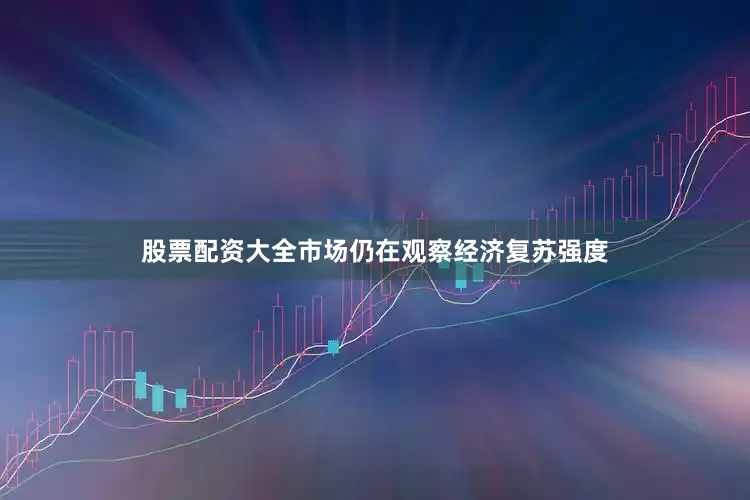 股票配资大全市场仍在观察经济复苏强度