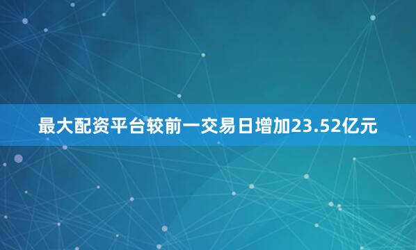 最大配资平台较前一交易日增加23.52亿元