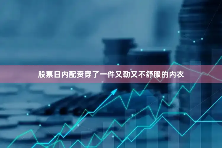 股票日内配资穿了一件又勒又不舒服的内衣