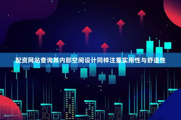 配资网站查询其内部空间设计同样注重实用性与舒适性