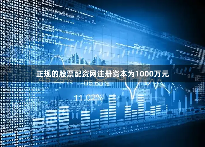 正规的股票配资网注册资本为1000万元