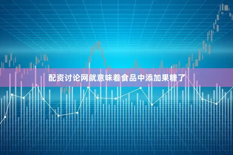 配资讨论网就意味着食品中添加果糖了