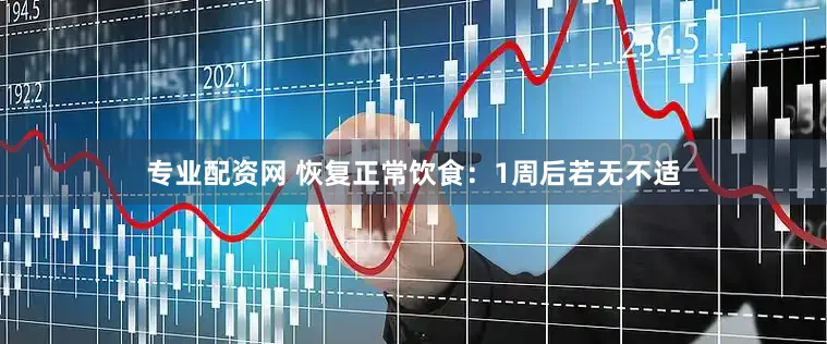专业配资网 恢复正常饮食：1周后若无不适
