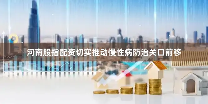 河南股指配资切实推动慢性病防治关口前移