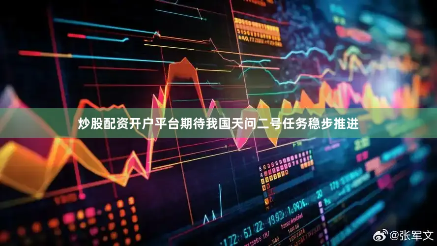 炒股配资开户平台期待我国天问二号任务稳步推进