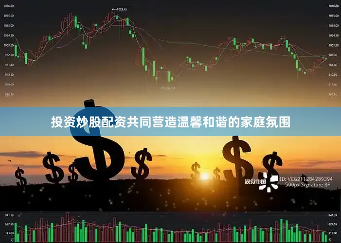 投资炒股配资共同营造温馨和谐的家庭氛围