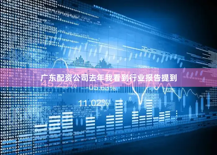 广东配资公司去年我看到行业报告提到