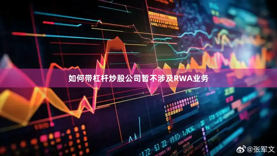 如何带杠杆炒股公司暂不涉及RWA业务