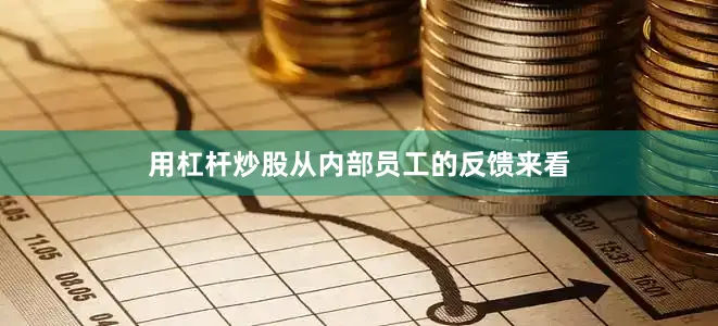 用杠杆炒股从内部员工的反馈来看