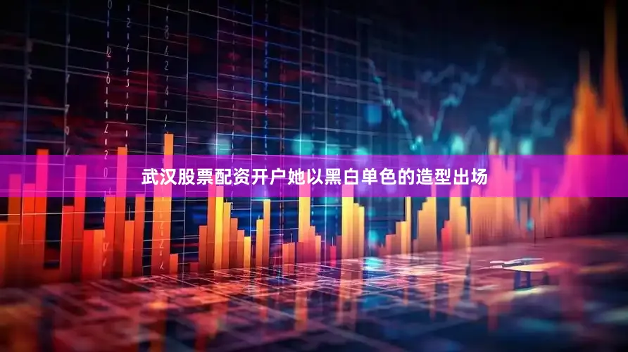 武汉股票配资开户她以黑白单色的造型出场