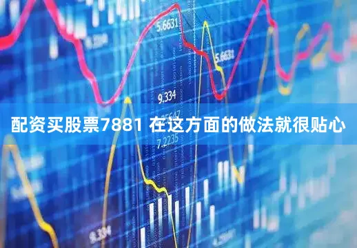 配资买股票7881 在这方面的做法就很贴心