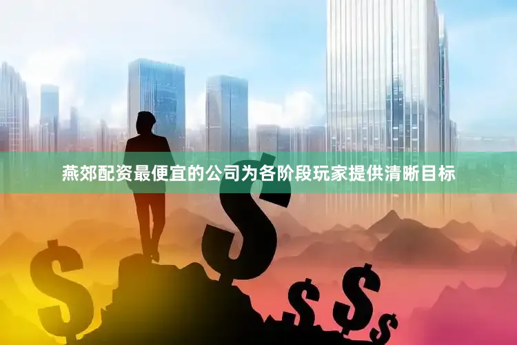 燕郊配资最便宜的公司为各阶段玩家提供清晰目标