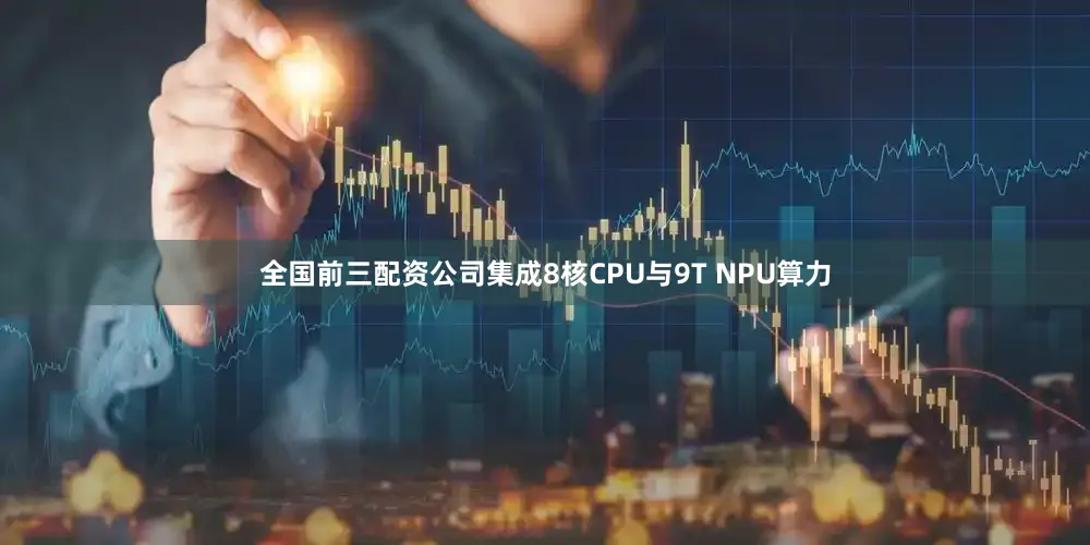 全国前三配资公司集成8核CPU与9T NPU算力