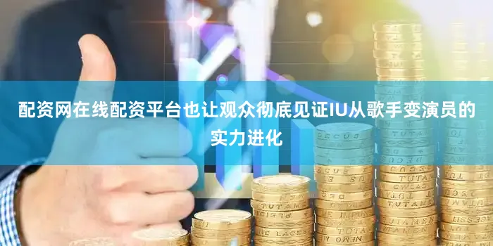 配资网在线配资平台也让观众彻底见证IU从歌手变演员的实力进化