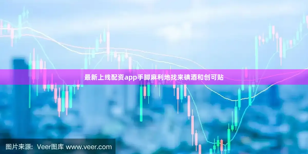 最新上线配资app手脚麻利地找来碘酒和创可贴