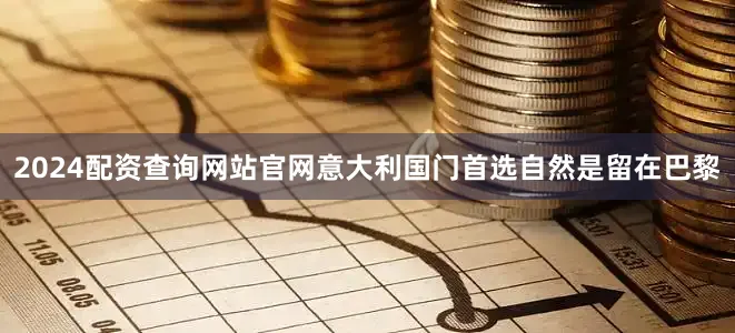 2024配资查询网站官网意大利国门首选自然是留在巴黎