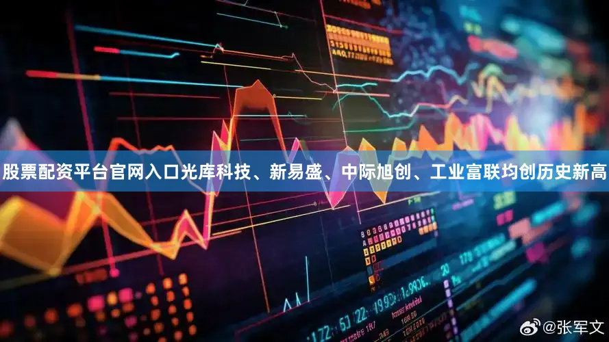 股票配资平台官网入口光库科技、新易盛、中际旭创、工业富联均创历史新高