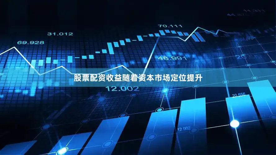 股票配资收益随着资本市场定位提升