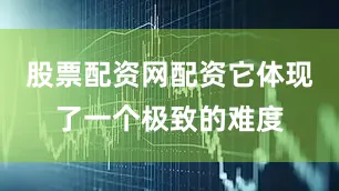 股票配资网配资它体现了一个极致的难度