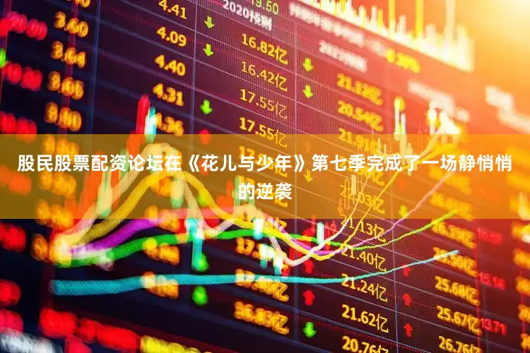 股民股票配资论坛在《花儿与少年》第七季完成了一场静悄悄的逆袭