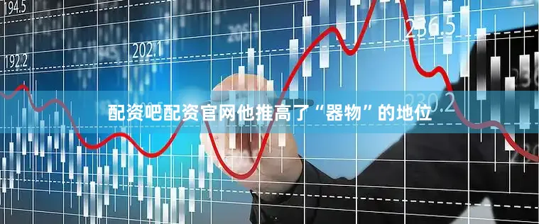 配资吧配资官网他推高了“器物”的地位