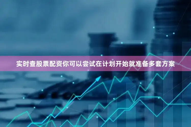 实时查股票配资你可以尝试在计划开始就准备多套方案