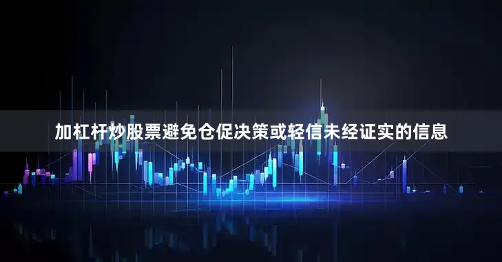 加杠杆炒股票避免仓促决策或轻信未经证实的信息