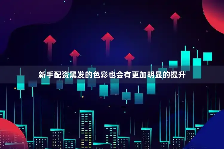 新手配资黑发的色彩也会有更加明显的提升