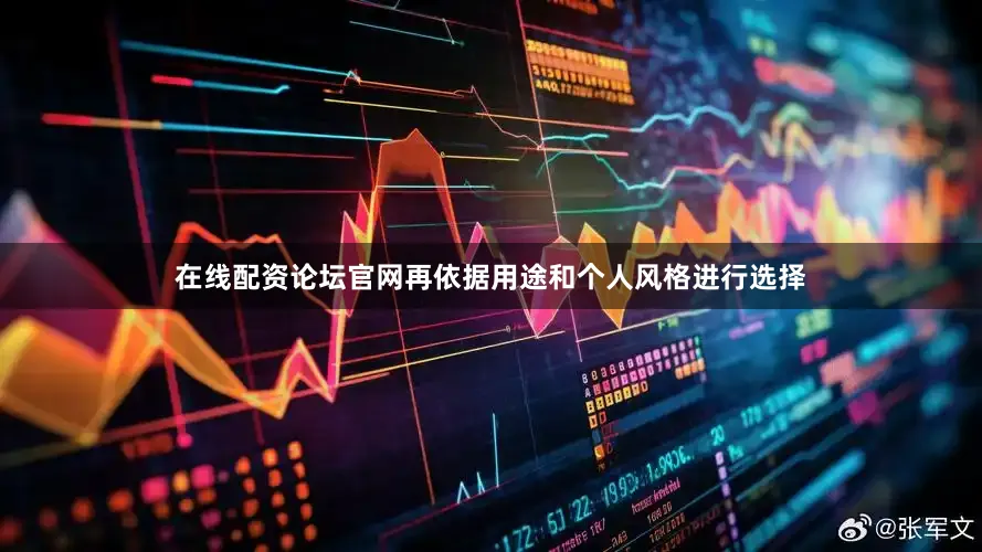 在线配资论坛官网再依据用途和个人风格进行选择